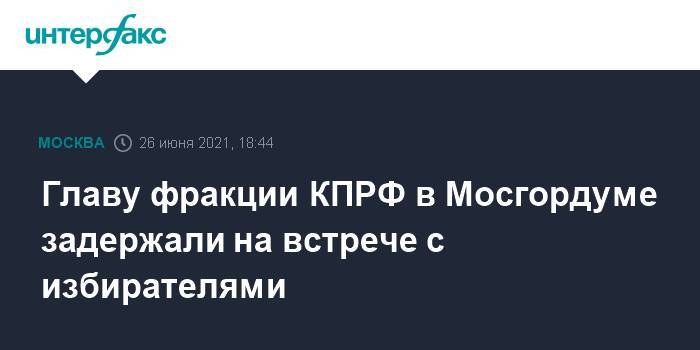 Главу фракции КПРФ в Мосгордуме задержали на встрече с избирателями