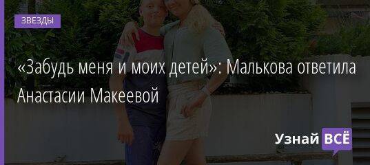 «Забудь меня и моих детей»: Малькова ответила Анастасии Макеевой