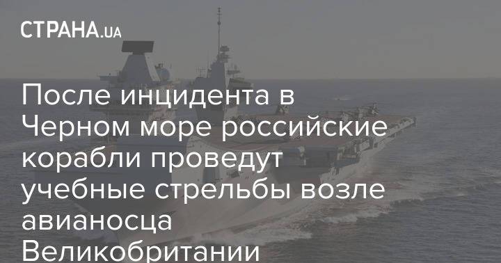 После инцидента в Черном море российские корабли проведут учебные стрельбы возле авианосца Великобритании