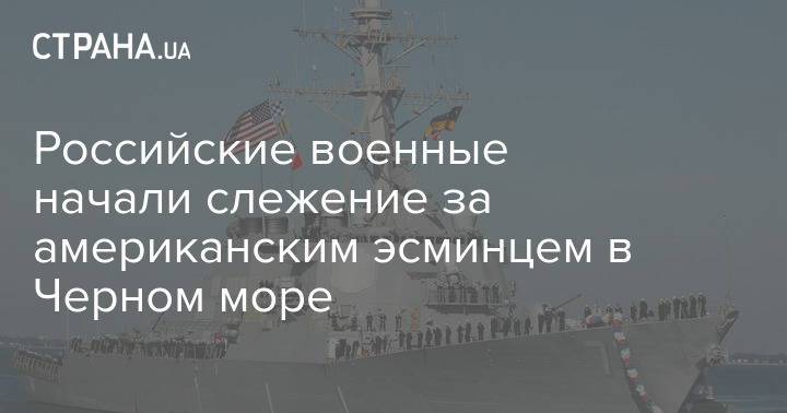 Российские военные начали слежение за американским эсминцем в Черном море