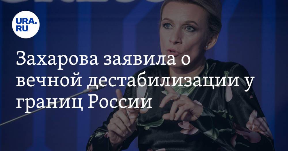 Захарова заявила о вечной дестабилизации у границ России