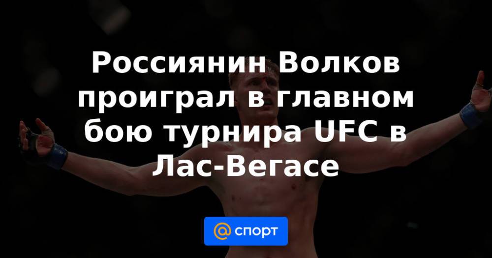 Россиянин Волков проиграл в главном бою турнира UFC в Лас-Вегасе