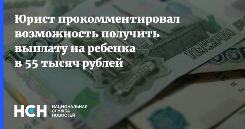 Юрист прокомментировал возможность получить выплату на ребенка в 55 тысяч рублей