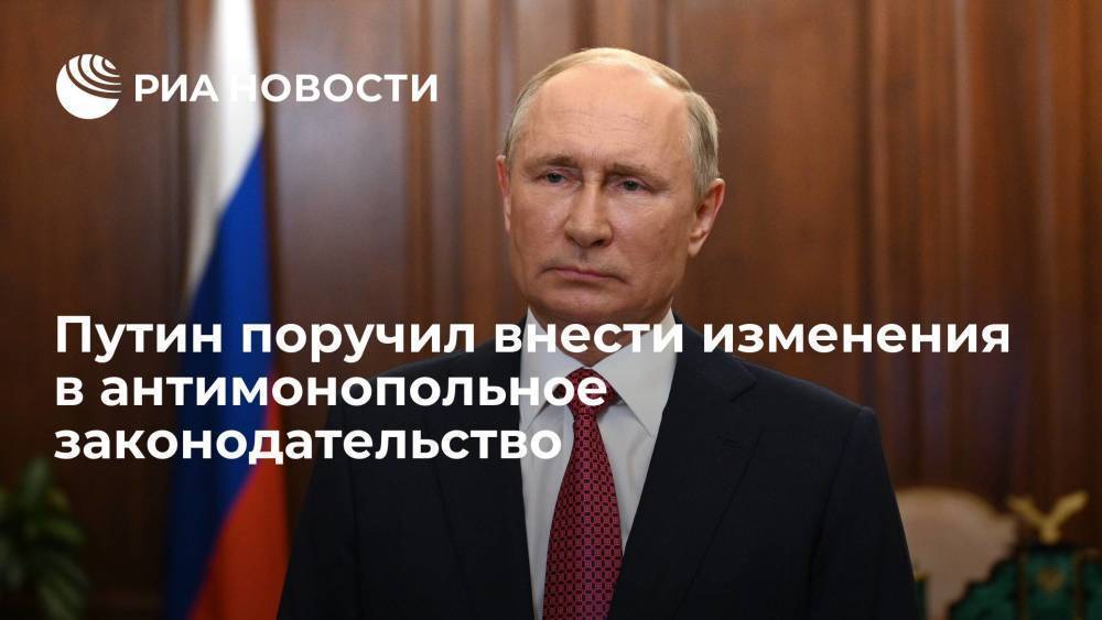 Путин поручил до 31 декабря внести изменения в антимонопольное законодательство
