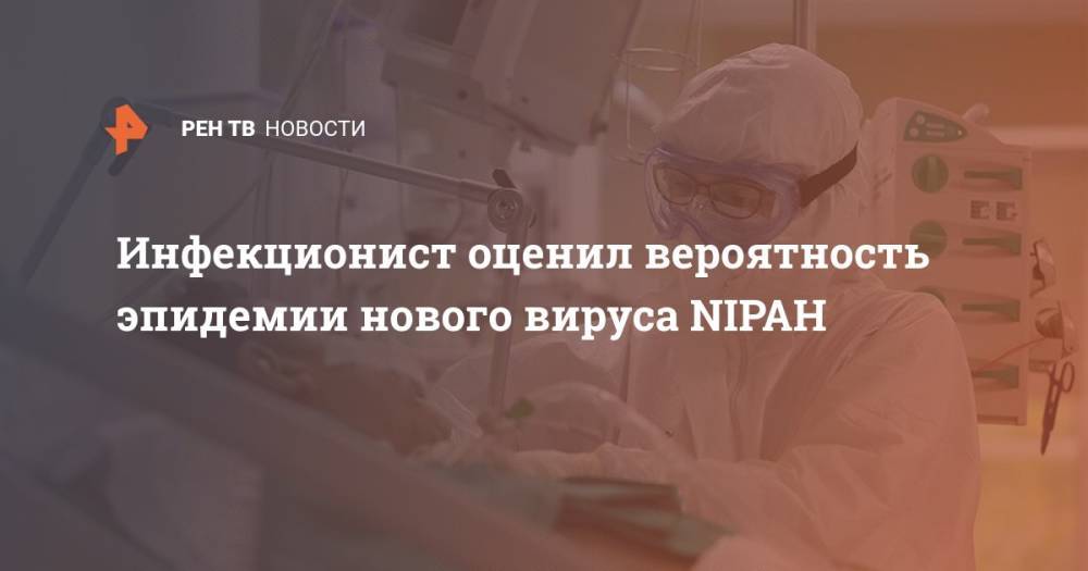Инфекционист оценил вероятность эпидемии нового вируса NIPAH