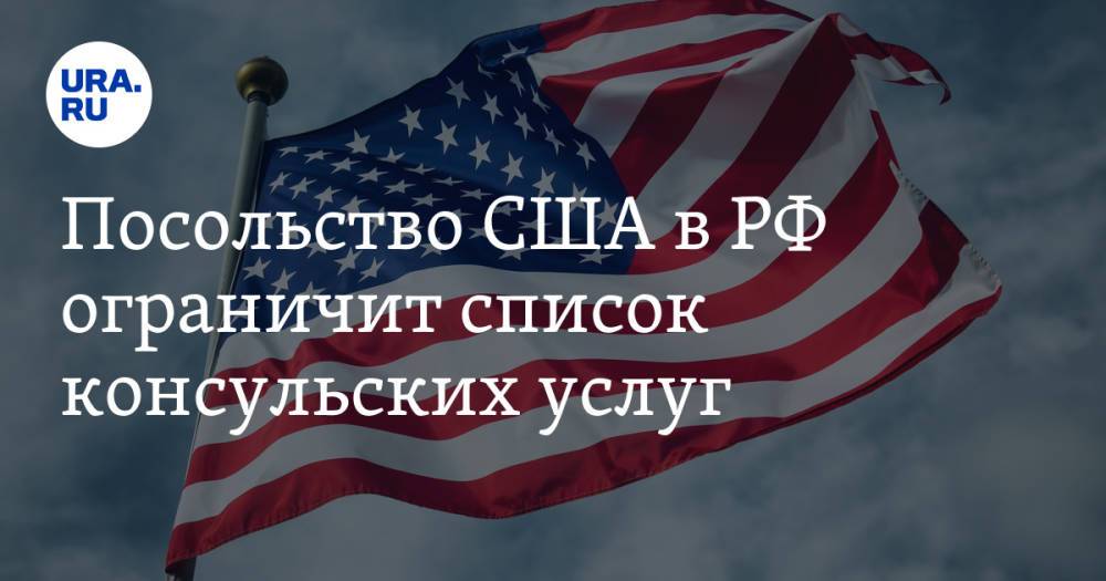 Посольство США в РФ ограничит список консульских услуг