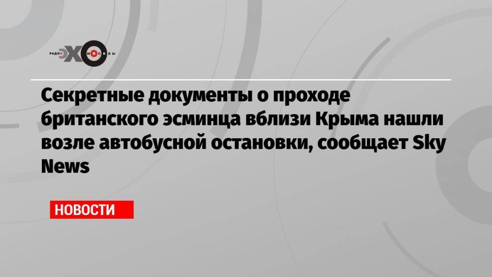 Секретные документы о проходе британского эсминца вблизи Крыма нашли возле автобусной остановки, сообщает Sky News