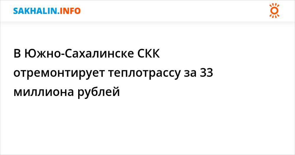 В Южно-Сахалинске СКК отремонтирует теплотрассу за 33 миллиона рублей