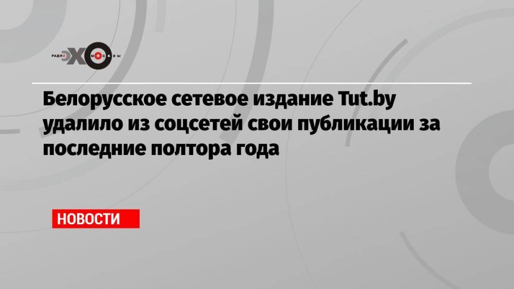 Белорусское сетевое издание Tut.by удалило из соцсетей свои публикации за последние полтора года