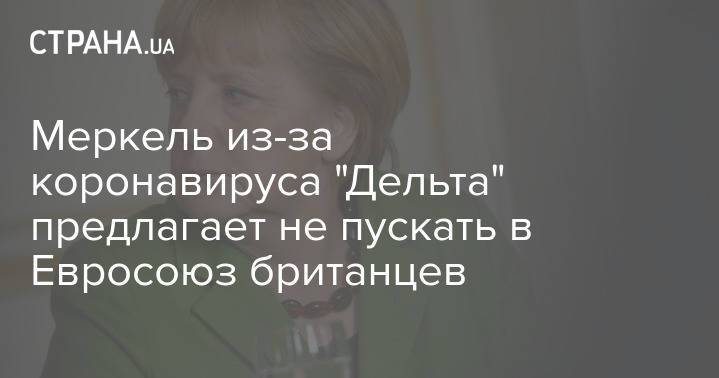 Меркель из-за коронавируса "Дельта" предлагает не пускать в Евросоюз британцев