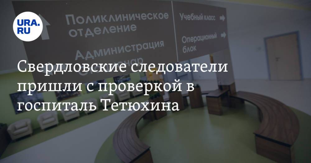 Свердловские следователи пришли с проверкой в госпиталь Тетюхина