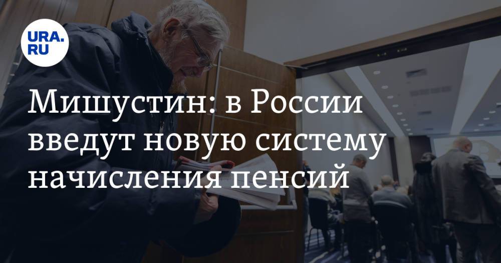 Мишустин: в России введут новую систему начисления пенсий