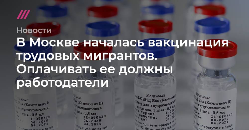 Вакцинация мигрантов в Москве будет стоить 1300 рублей. Оплачивать ее должны работодатели
