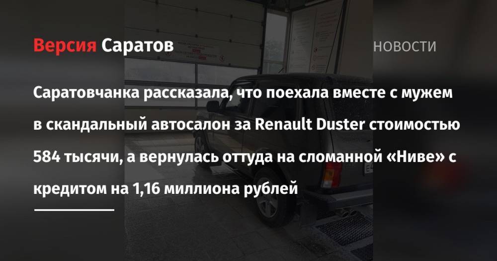 Саратовчанка рассказала, что поехала вместе с мужем в скандальный автосалон за Renault Duster стоимостью 584 тысячи, а вернулась оттуда на сломанной «Ниве» с кредитом на 1,16 миллиона рублей