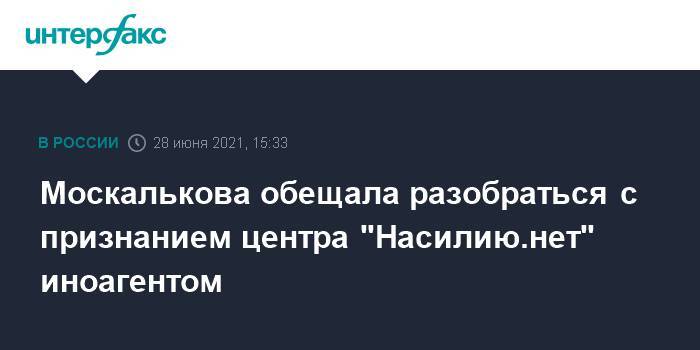 Москалькова обещала разобраться с признанием центра "Насилию.нет" иноагентом