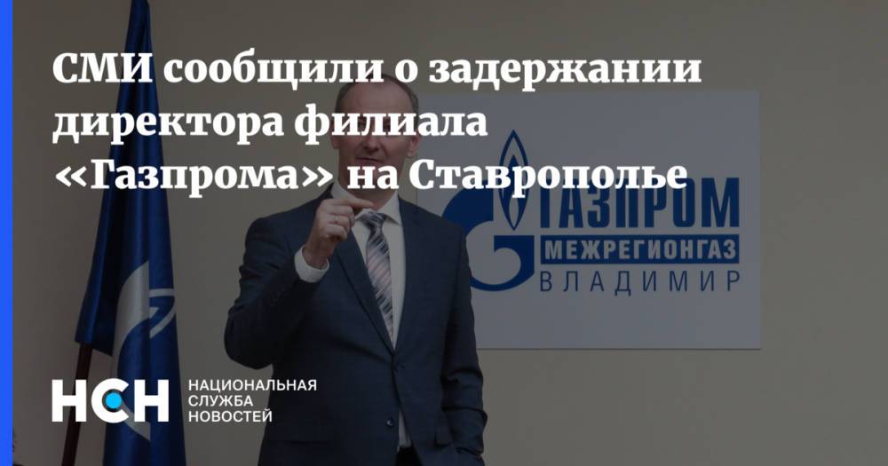СМИ сообщили о задержании директора филиала «Газпрома» на Ставрополье