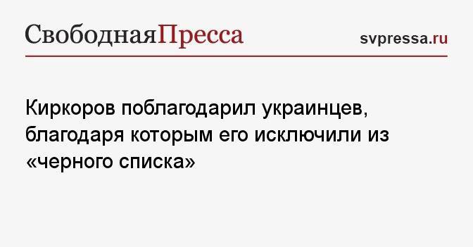 Киркоров поблагодарил украинцев, благодаря которым его исключили из «черного списка»