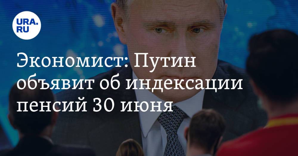 Экономист: Путин объявит об индексации пенсий 30 июня