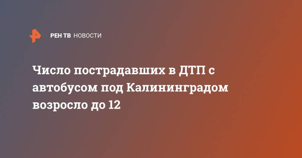 Число пострадавших в ДТП с автобусом под Калининградом возросло до 12