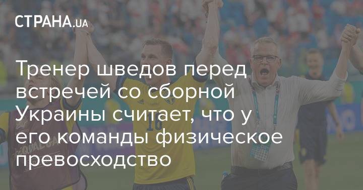 Тренер шведов перед встречей со сборной Украины считает, что у его команды физическое превосходство