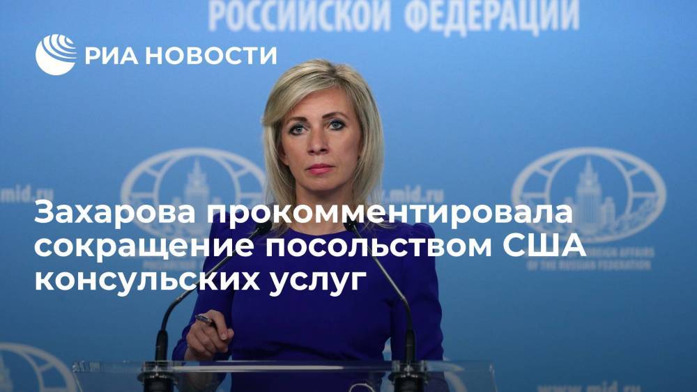 Захарова прокомментировала сокращение посольством США консульских услуг с 1 августа