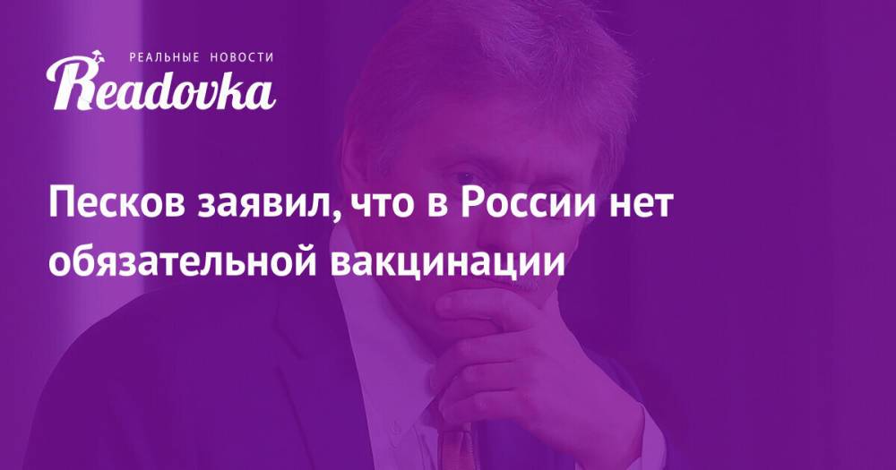 Песков заявил, что в России нет обязательной вакцинации