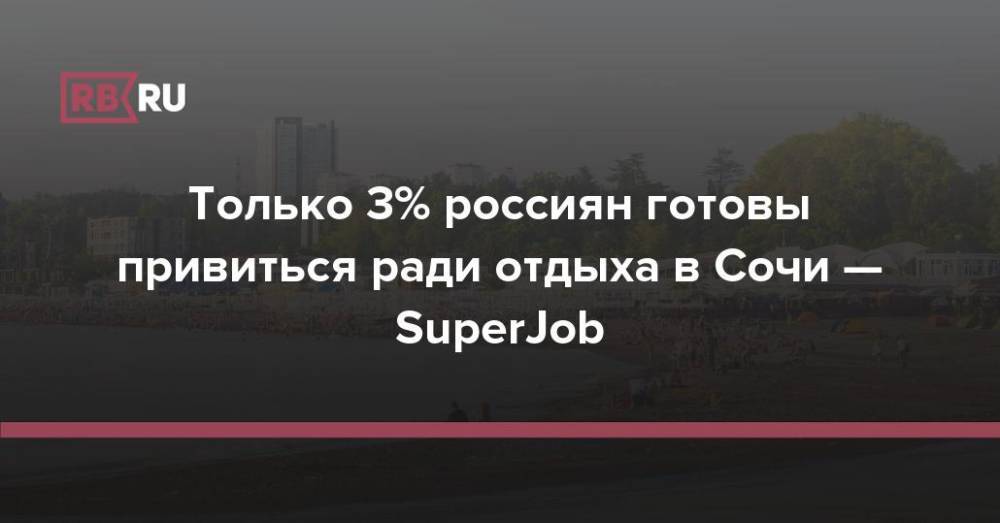 Только 3% россиян готовы привиться ради отдыха в Сочи — SuperJob