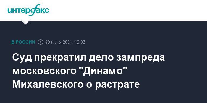 Суд прекратил дело зампреда московского "Динамо" Михалевского о растрате