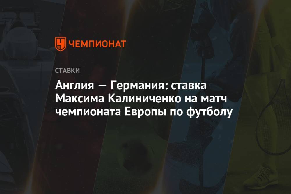 Англия — Германия: ставка Максима Калиниченко на матч чемпионата Европы по футболу