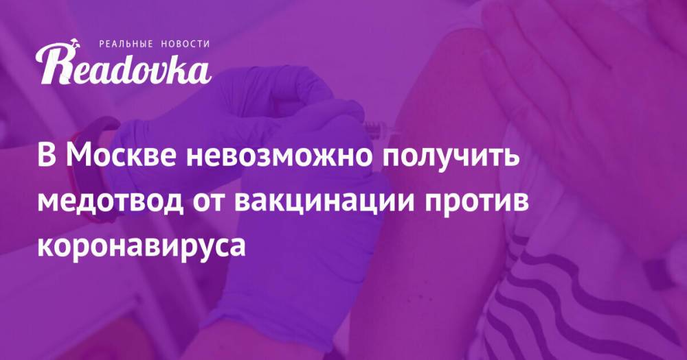 В Москве невозможно получить медотвод от вакцинации против коронавируса