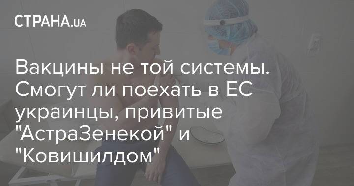Вакцины не той системы. Смогут ли поехать в ЕС украинцы, привитые "АстраЗенекой" и "Ковишилдом"