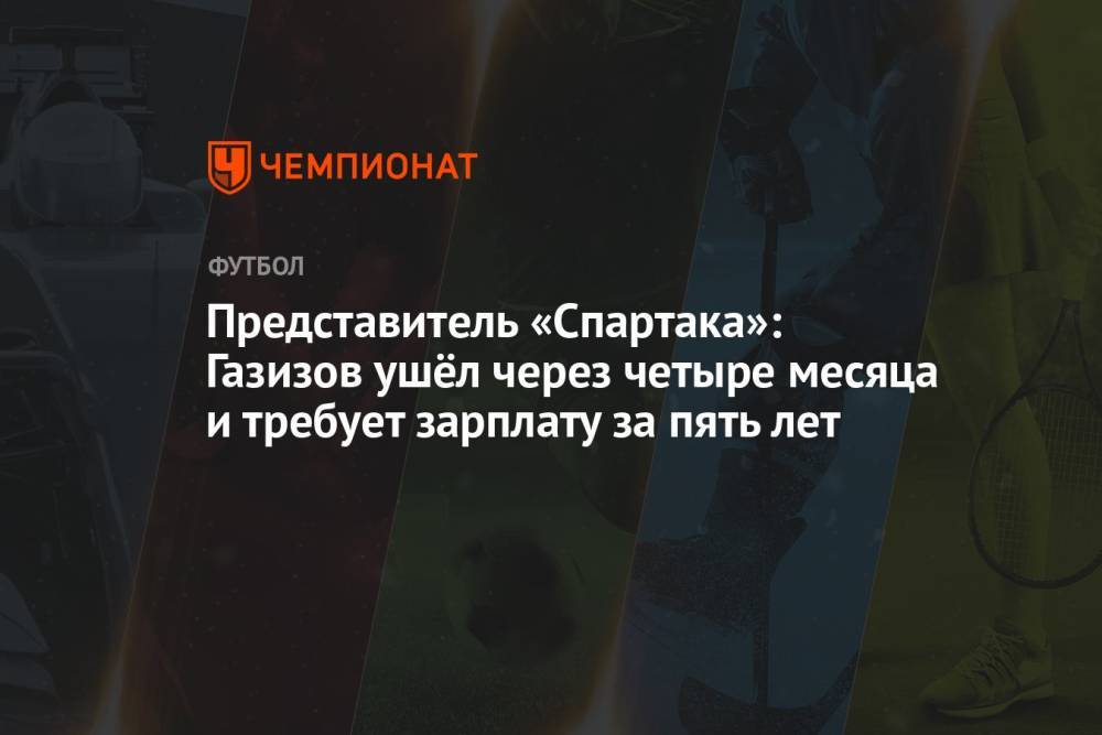 Представитель «Спартака»: Газизов ушёл через четыре месяца и требует зарплату за пять лет