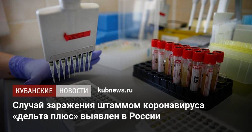 Случай заражения штаммом коронавируса «дельта плюс» выявлен в России