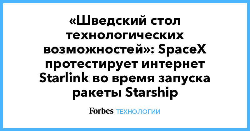 «Шведский стол технологических возможностей»: SpaceX протестирует интернет Starlink во время запуска ракеты Starship