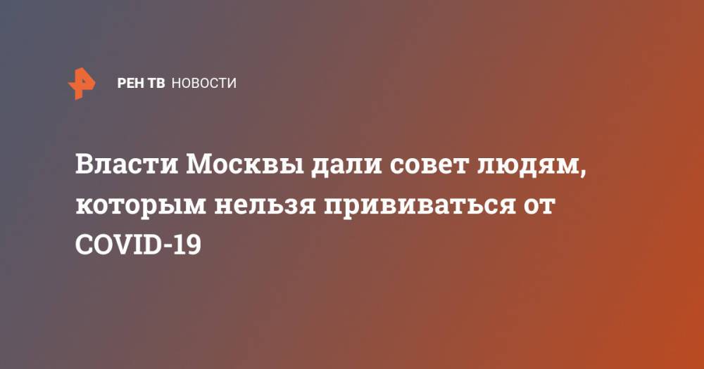 Власти Москвы дали совет людям, которым нельзя прививаться от COVID-19