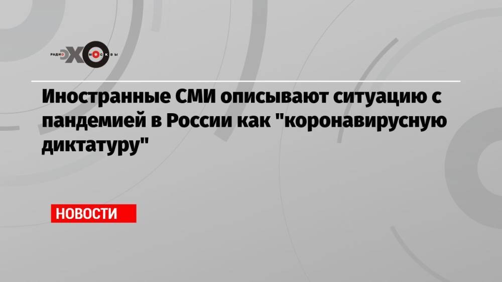 Иностранные СМИ описывают ситуацию с пандемией в России как «коронавирусную диктатуру»