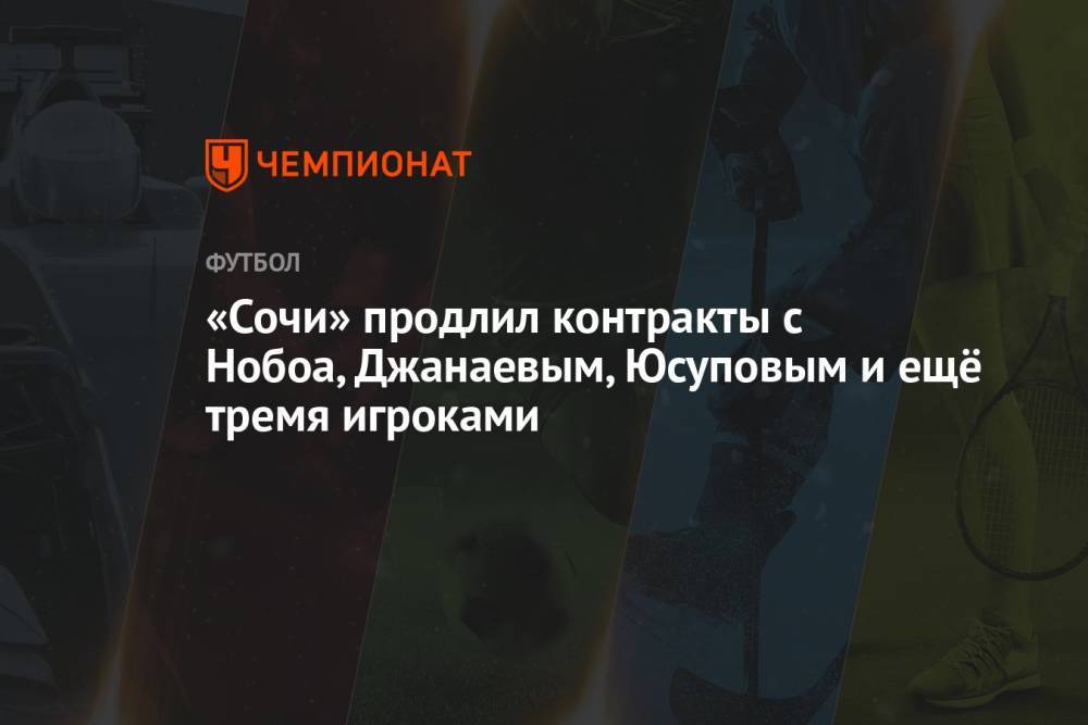 «Сочи» продлил контракты с Нобоа, Джанаевым, Юсуповым и ещё тремя игроками