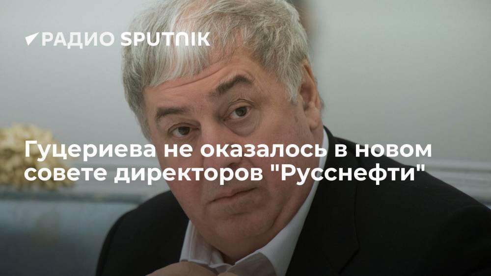 Гуцериева не оказалось в новом совете директоров "Русснефти"