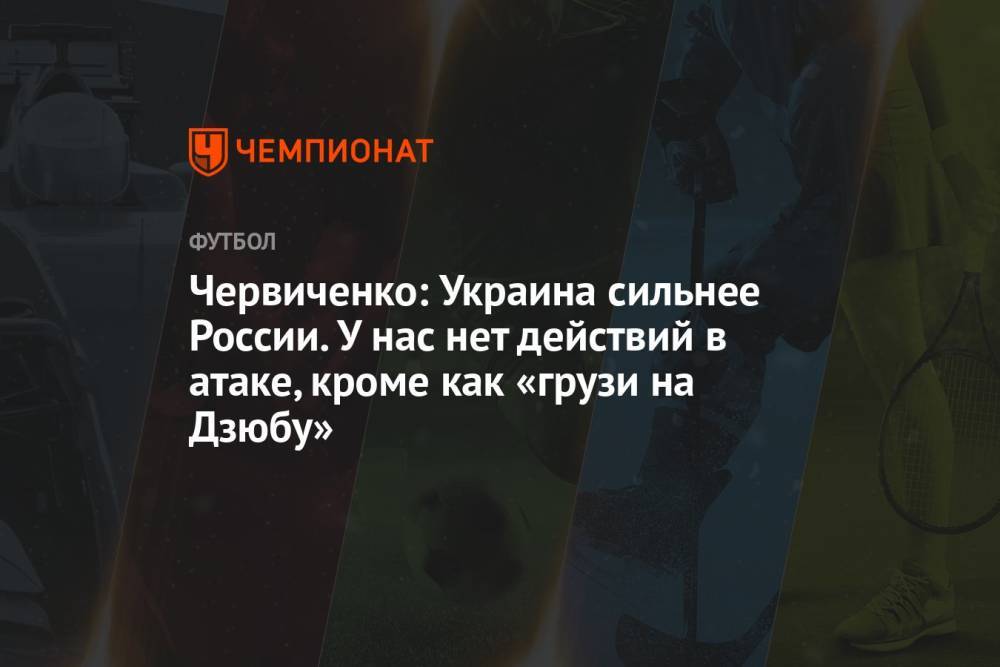 Червиченко: Украина сильнее России. У нас нет действий в атаке, кроме как «грузи на Дзюбу»