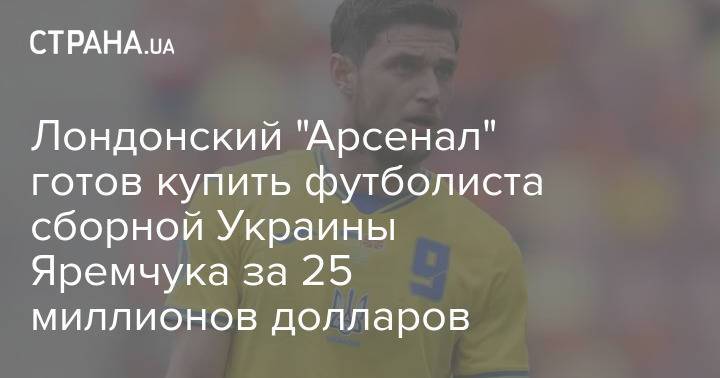Лондонский "Арсенал" готов купить футболиста сборной Украины Яремчука за 25 миллионов долларов