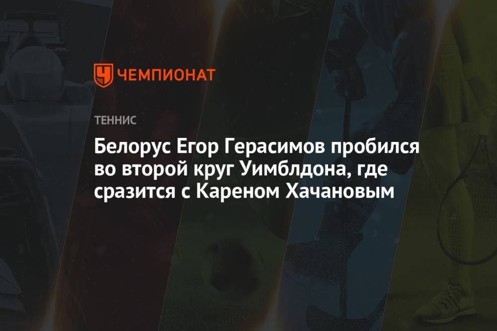 Белорус Егор Герасимов пробился во второй круг Уимблдона, где сразится с Кареном Хачановым