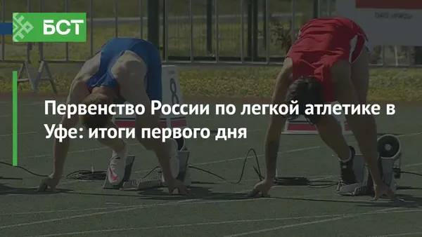 Первенство России по легкой атлетике в Уфе: итоги первого дня