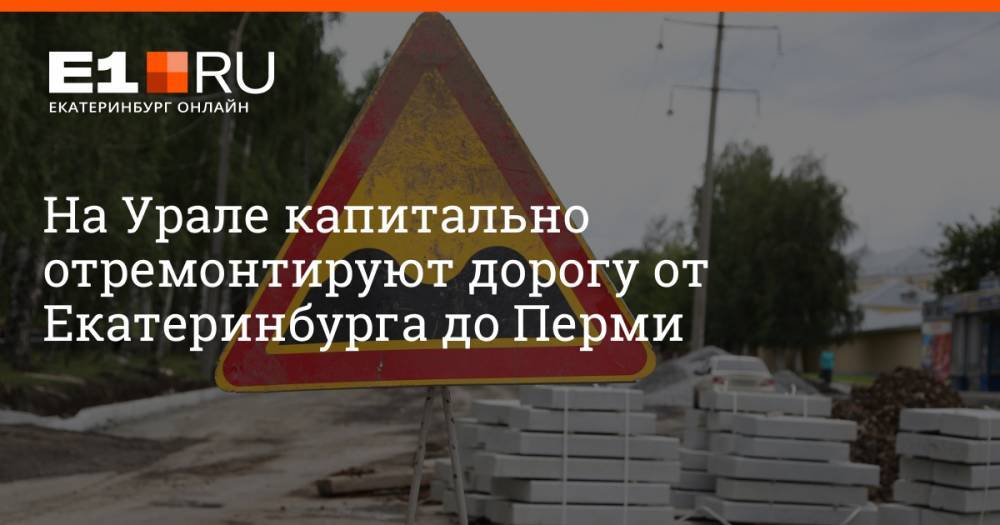 На Урале капитально отремонтируют дорогу от Екатеринбурга до Перми