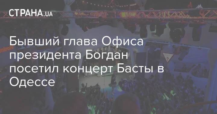 Бывший глава Офиса президента Богдан посетил концерт Басты в Одессе