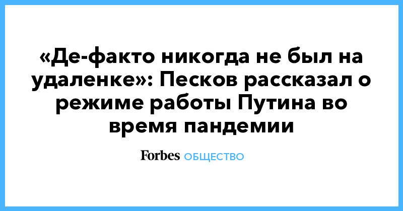 «Де-факто никогда не был на удаленке»: Песков рассказал о режиме работы Путина во время пандемии