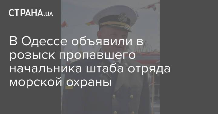 В Одессе объявили в розыск пропавшего начальника штаба отряда морской охраны