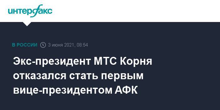 Экс-президент МТС Корня отказался стать первым вице-президентом АФК