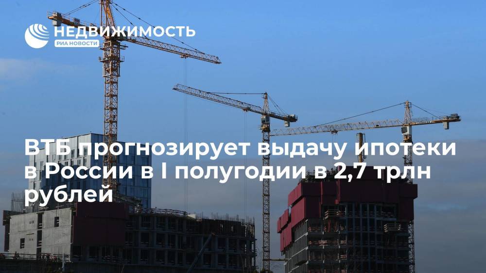 ВТБ прогнозирует выдачу ипотеки в России в I полугодии в 2,7 трлн рублей