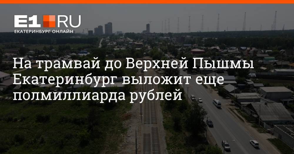 На трамвай до Верхней Пышмы Екатеринбург выложит еще полмиллиарда рублей