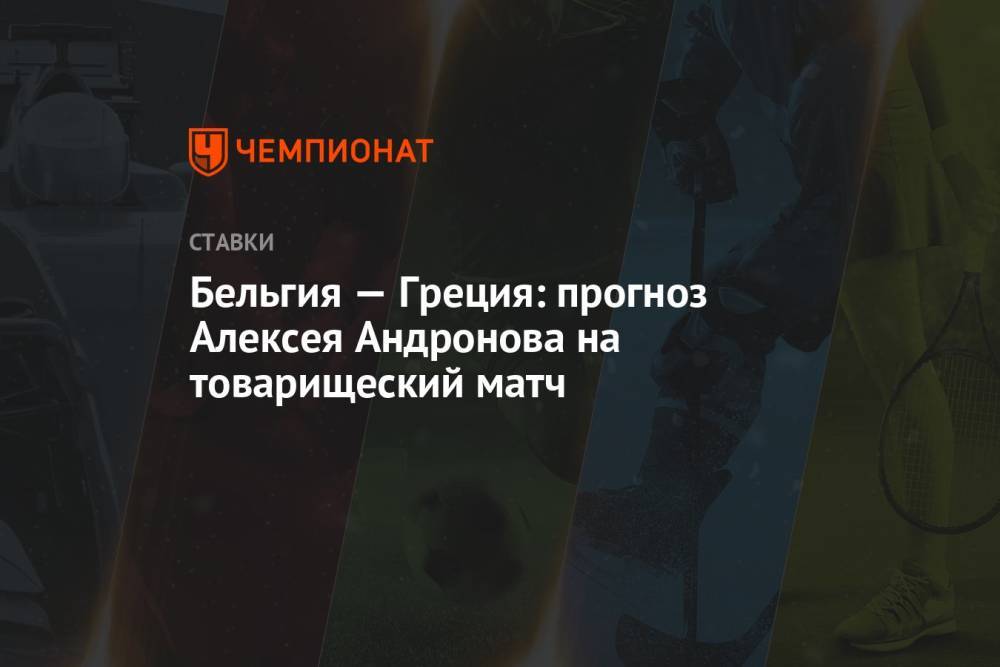 Бельгия — Греция: прогноз Алексея Андронова на товарищеский матч